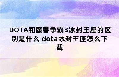 DOTA和魔兽争霸3冰封王座的区别是什么 dota冰封王座怎么下载